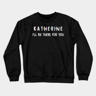 Katherine I'll Be There For You | Katherine FirstName | Katherine Family Name | Katherine Surname | Katherine Name Crewneck Sweatshirt